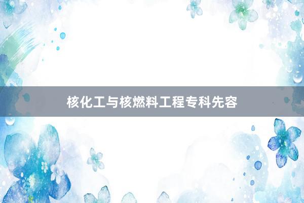 核化工与核燃料工程专科先容