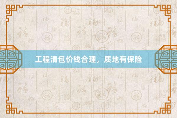 工程清包价钱合理，质地有保险