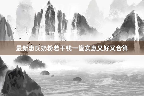 最新惠氏奶粉若干钱一罐实惠又好又合算