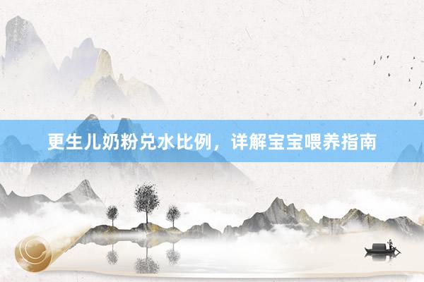 更生儿奶粉兑水比例，详解宝宝喂养指南