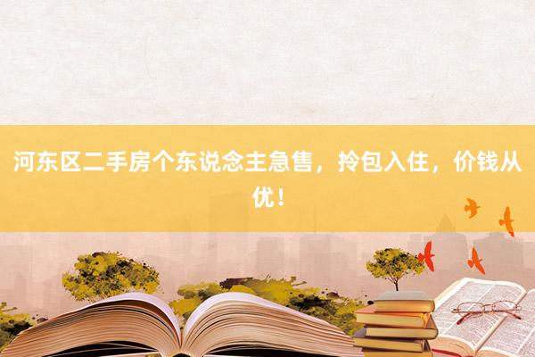 河东区二手房个东说念主急售，拎包入住，价钱从优！