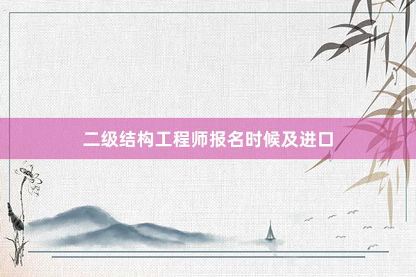 二级结构工程师报名时候及进口