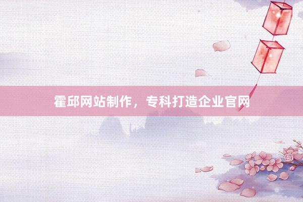 霍邱网站制作，专科打造企业官网