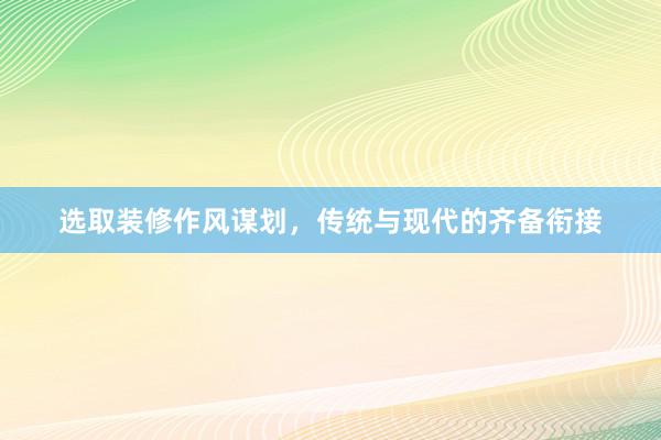 选取装修作风谋划，传统与现代的齐备衔接