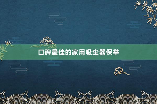 口碑最佳的家用吸尘器保举