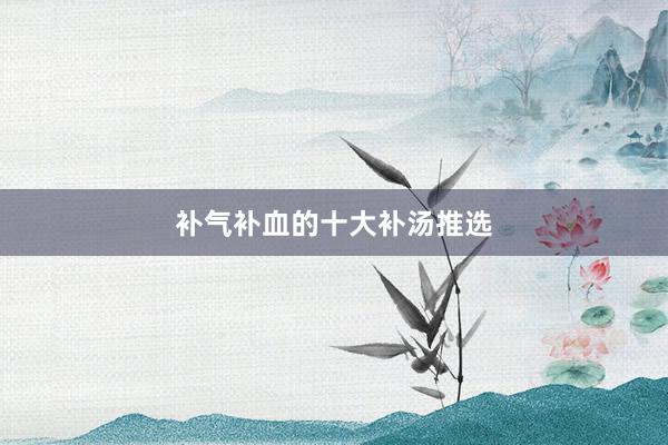 补气补血的十大补汤推选
