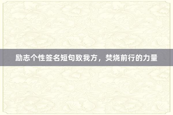 励志个性签名短句致我方，焚烧前行的力量